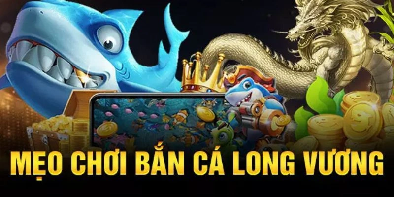 Mẹo chơi Long Vương bắn cá thắng lớn