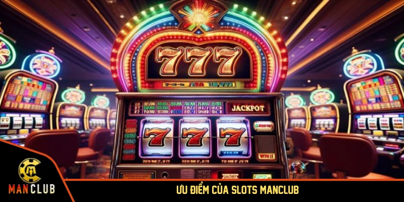 Ưu điểm hấp dẫn chỉ có tại slots MANCLUB